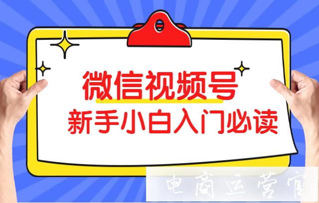 微信視頻號能賺錢嗎?小白新手入門必須掌握這4個方面！